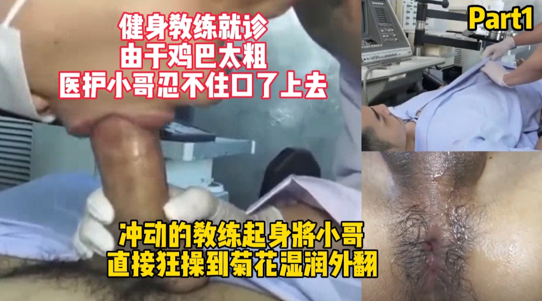 part1.健身教練就診，由於雞巴粗，醫護小哥一時沒忍住口了上去，衝動的教練起身將小哥直接狂操到菊花溼潤外翻