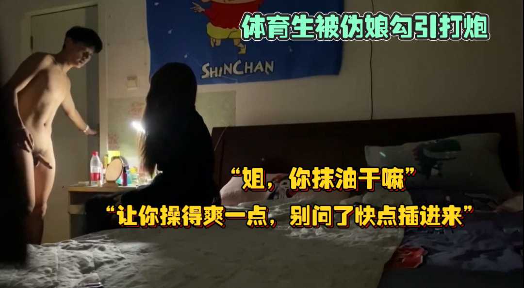 帥氣體育生被偽娘勾引，怕被發現是男操逼時故意把燈關了“姐，你抹油幹嘛”“讓你操得爽一點，別問了趕緊插進來”